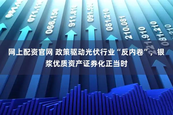 网上配资官网 政策驱动光伏行业“反内卷”，银浆优质资产证券化正当时