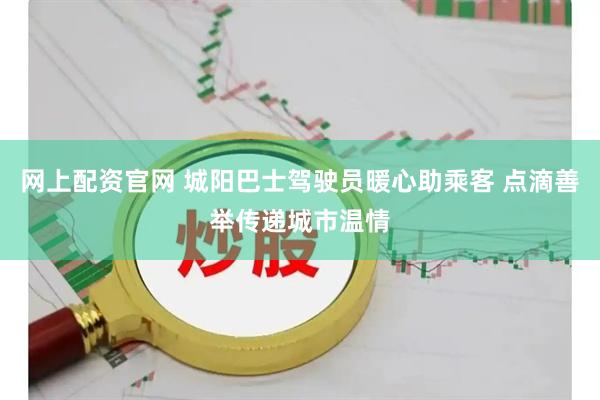 网上配资官网 城阳巴士驾驶员暖心助乘客 点滴善举传递城市温情
