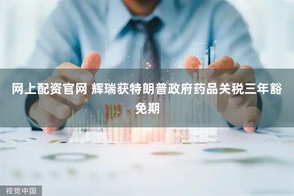 网上配资官网 辉瑞获特朗普政府药品关税三年豁免期