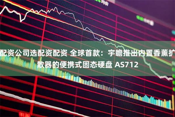 配资公司选配资配资 全球首款：宇瞻推出内置香薰扩散器的便携式固态硬盘 AS712
