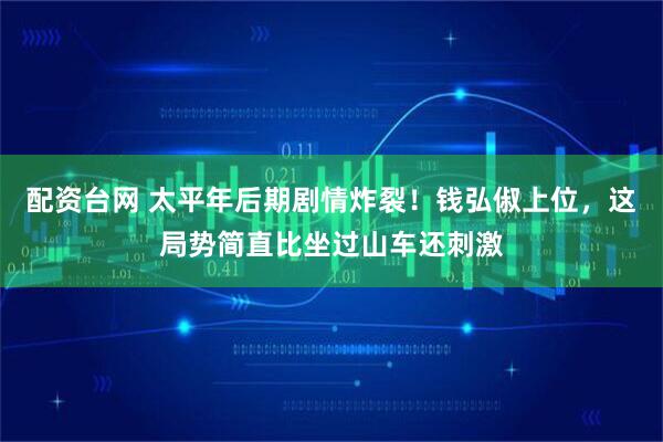 配资台网 太平年后期剧情炸裂！钱弘俶上位，这局势简直比坐过山车还刺激