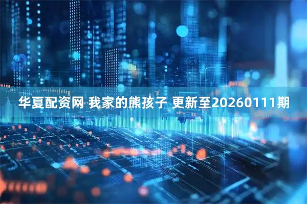 华夏配资网 我家的熊孩子 更新至20260111期