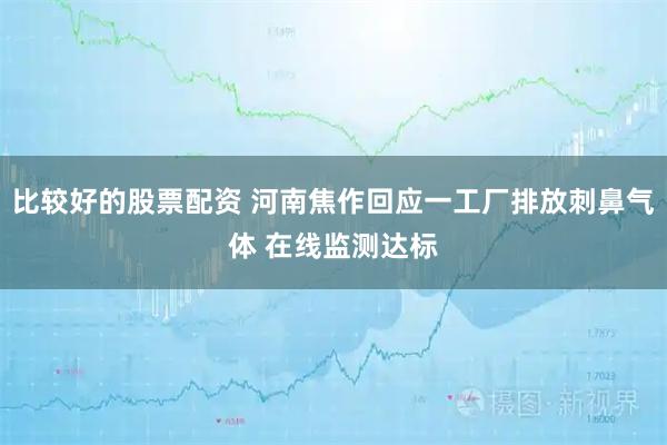 比较好的股票配资 河南焦作回应一工厂排放刺鼻气体 在线监测达标