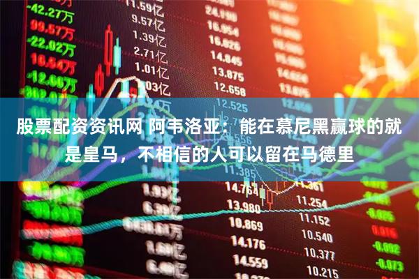股票配资资讯网 阿韦洛亚：能在慕尼黑赢球的就是皇马，不相信的人可以留在马德里