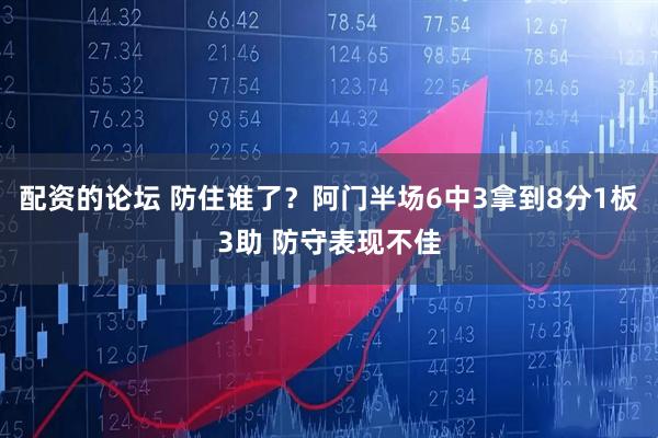 配资的论坛 防住谁了？阿门半场6中3拿到8分1板3助 防守表现不佳