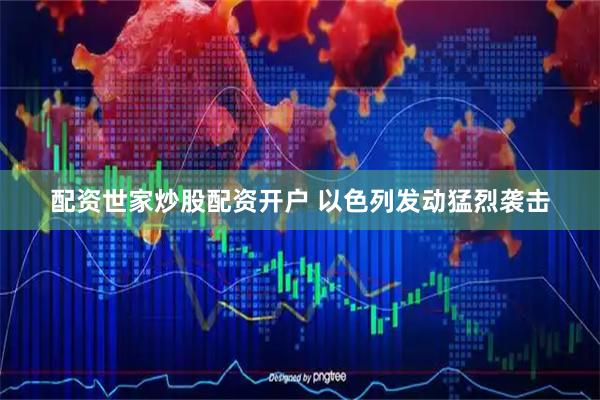 配资世家炒股配资开户 以色列发动猛烈袭击